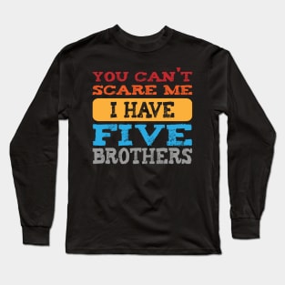 you can't scare me i have five brothers -vintage funny girls t-shirt -vintage funny brother shirt_funny quote shirt Long Sleeve T-Shirt